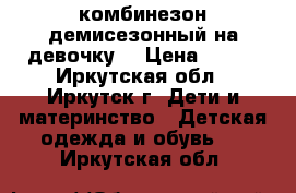 комбинезон демисезонный на девочку  › Цена ­ 900 - Иркутская обл., Иркутск г. Дети и материнство » Детская одежда и обувь   . Иркутская обл.